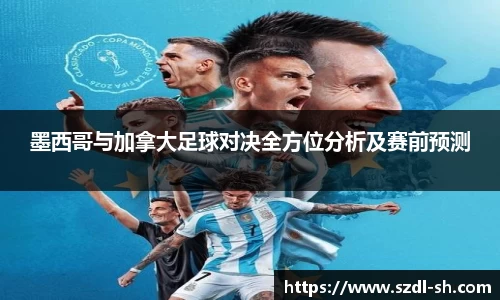 墨西哥与加拿大足球对决全方位分析及赛前预测