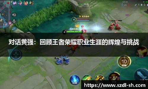 对话黄强:回顾王者荣耀职业生涯的辉煌与挑战
